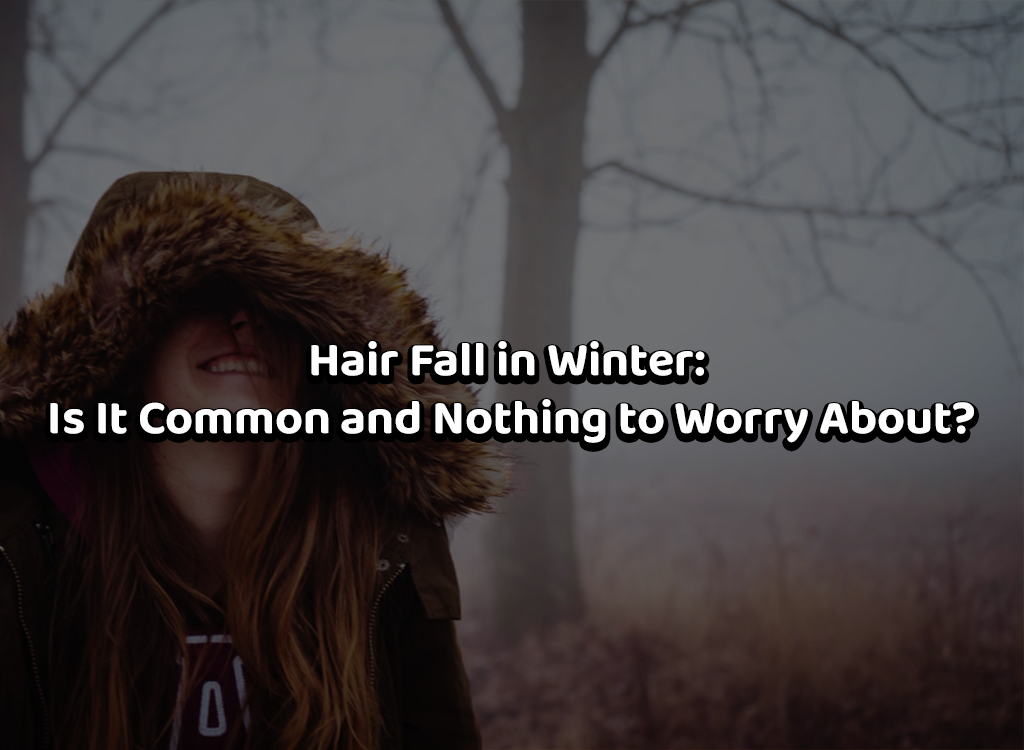 Hair Fall in Winter: Is It Common and Nothing to Worry About?
